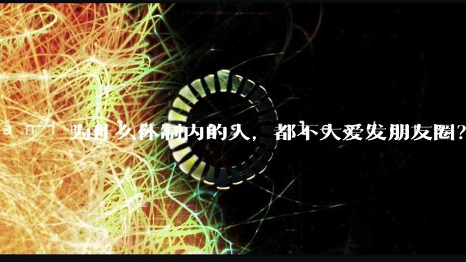 为什么体制内的人，都不大爱发朋友圈？