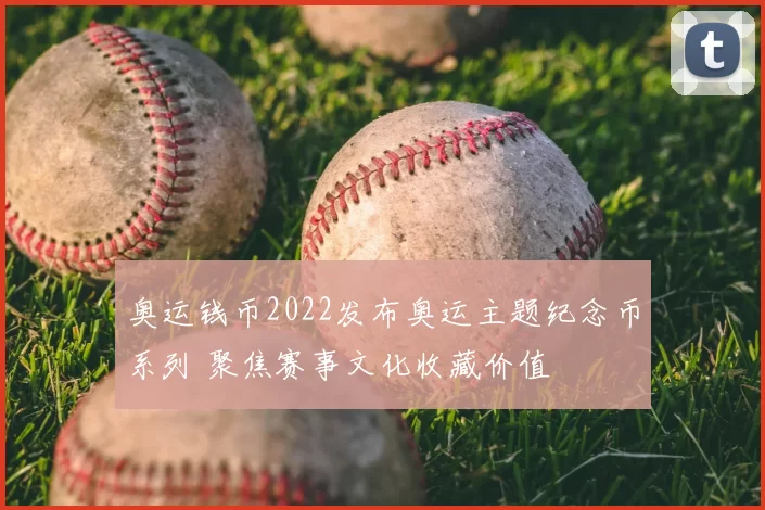奥运钱币2022发布奥运主题纪念币系列 聚焦赛事文化收藏价值
