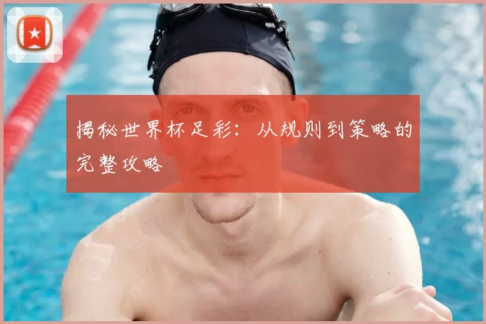 揭秘世界杯足彩:从规则到策略的完整攻略