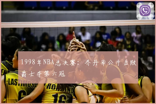 1998年NBA总决赛:乔丹率公牛击败爵士夺第六冠