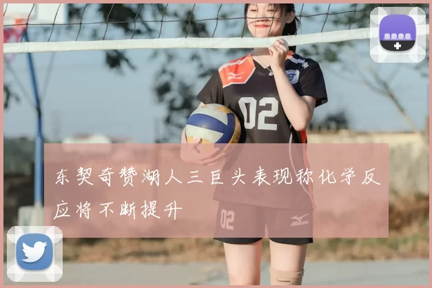 东契奇赞湖人三巨头表现称化学反应将不断提升