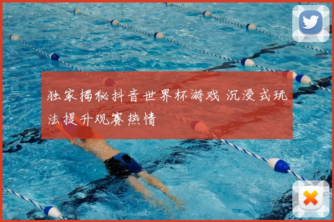 独家揭秘抖音世界杯游戏 沉浸式玩法提升观赛热情