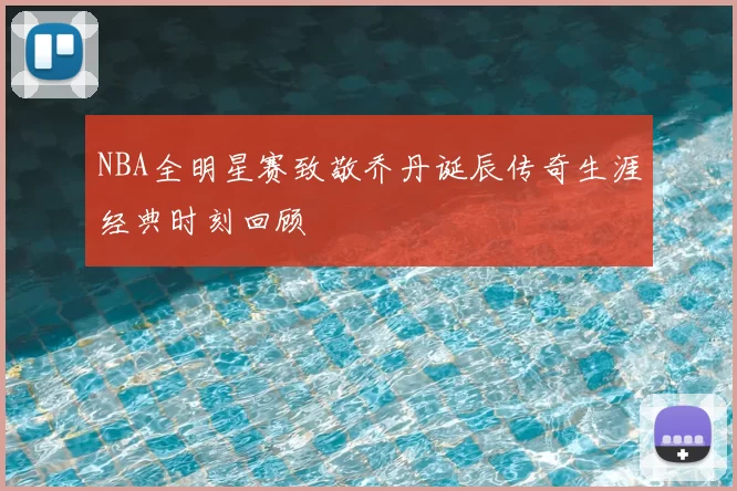 NBA全明星赛致敬乔丹诞辰传奇生涯经典时刻回顾