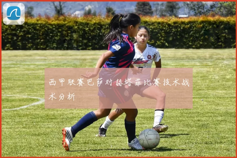 西甲联赛巴萨对赫塔菲比赛技术战术分析