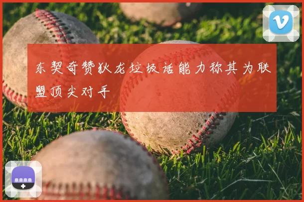 东契奇赞狄龙垃圾话能力称其为联盟顶尖对手