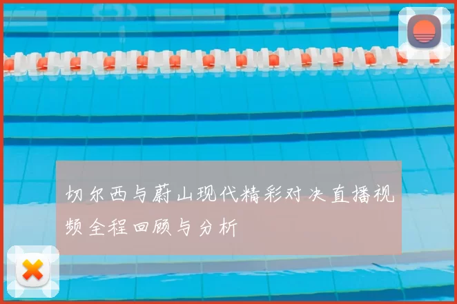 切尔西与蔚山现代精彩对决直播视频全程回顾与分析
