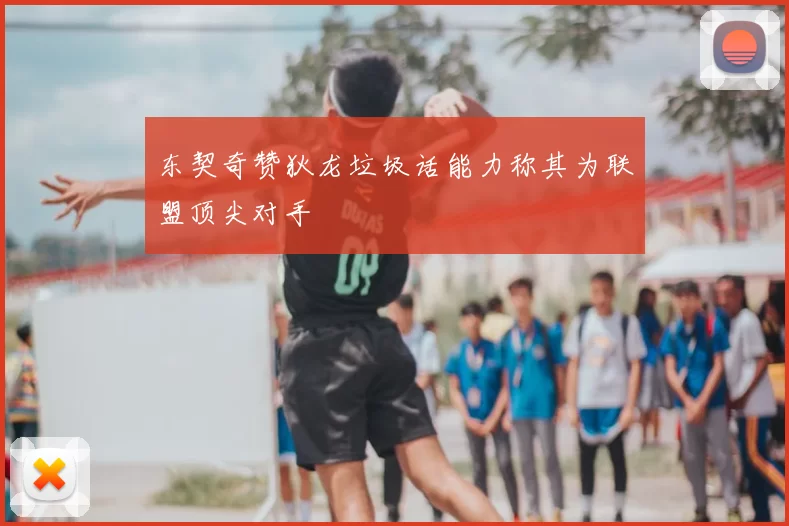 东契奇赞狄龙垃圾话能力称其为联盟顶尖对手