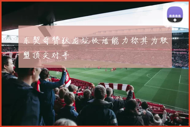 东契奇赞狄龙垃圾话能力称其为联盟顶尖对手
