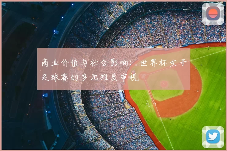 商业价值与社会影响：世界杯女子足球赛的多元维度审视