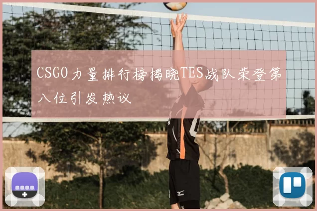 CSGO力量排行榜揭晓TES战队荣登第八位引发热议