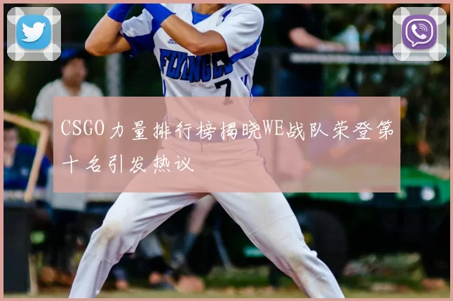 CSGO力量排行榜揭晓WE战队荣登第十名引发热议