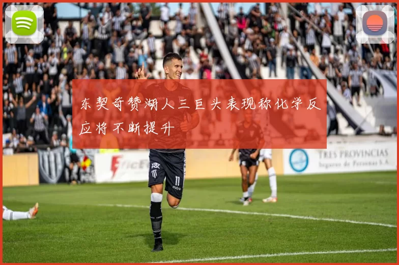东契奇赞湖人三巨头表现称化学反应将不断提升