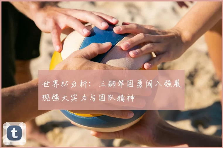 世界杯分析：三狮军团勇闯八强展现强大实力与团队精神