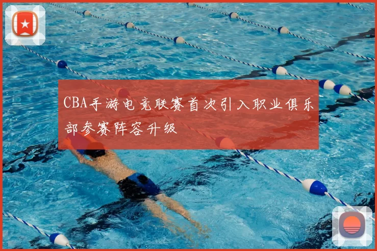 CBA手游电竞联赛首次引入职业俱乐部参赛阵容升级
