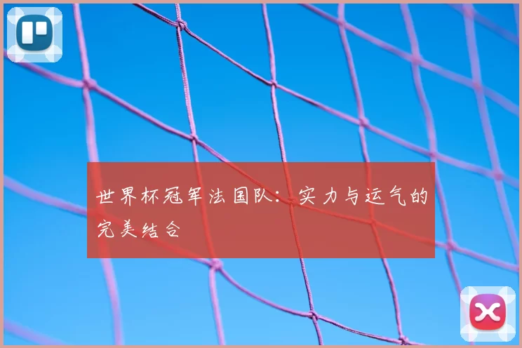 世界杯冠军法国队:实力与运气的完美结合
