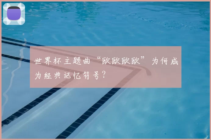 世界杯主题曲“欧欧欧欧”为何成为经典记忆符号?