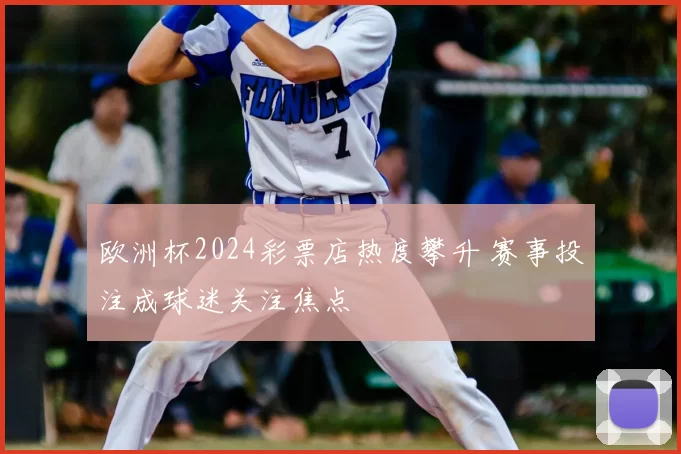 欧洲杯2024彩票店热度攀升 赛事投注成球迷关注焦点