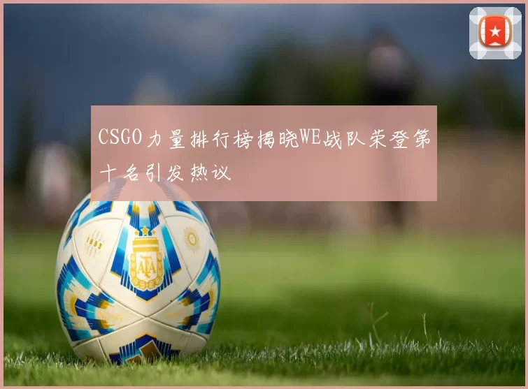 CSGO力量排行榜揭晓WE战队荣登第十名引发热议