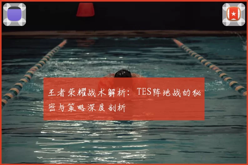 王者荣耀战术解析：TES阵地战的秘密与策略深度剖析