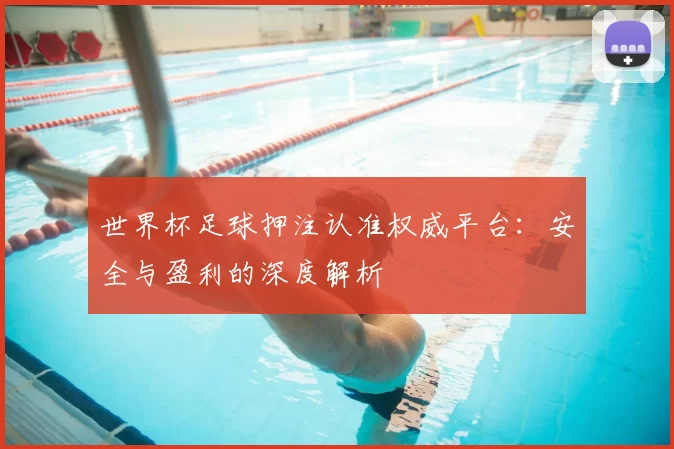 世界杯足球押注认准权威平台:安全与盈利的深度解析