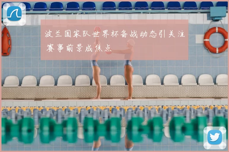 波兰国家队世界杯备战动态引关注 赛事前景成焦点