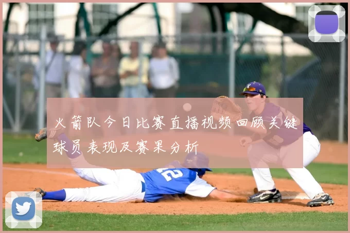 火箭队今日比赛直播视频回顾关键球员表现及赛果分析