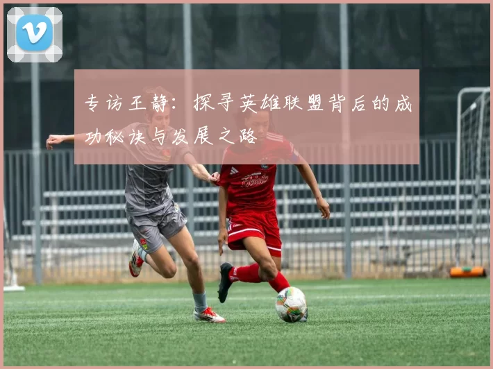 专访王静：探寻英雄联盟背后的成功秘诀与发展之路