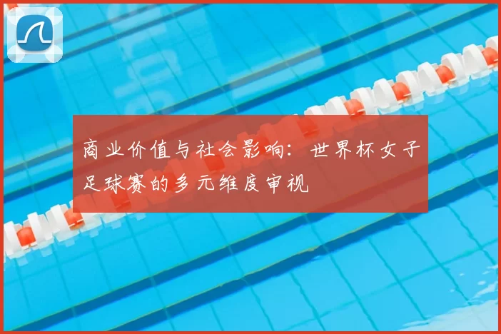 商业价值与社会影响:世界杯女子足球赛的多元维度审视