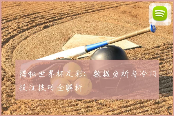 揭秘世界杯足彩：数据分析与冷门投注技巧全解析
