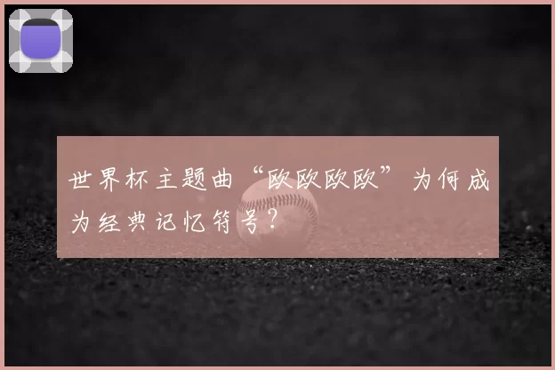 世界杯主题曲“欧欧欧欧”为何成为经典记忆符号？
