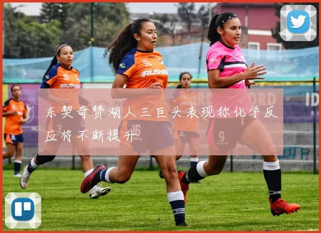 东契奇赞湖人三巨头表现称化学反应将不断提升