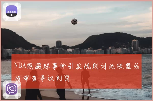 NBA隐藏球事件引发规则讨论联盟或将审查争议判罚