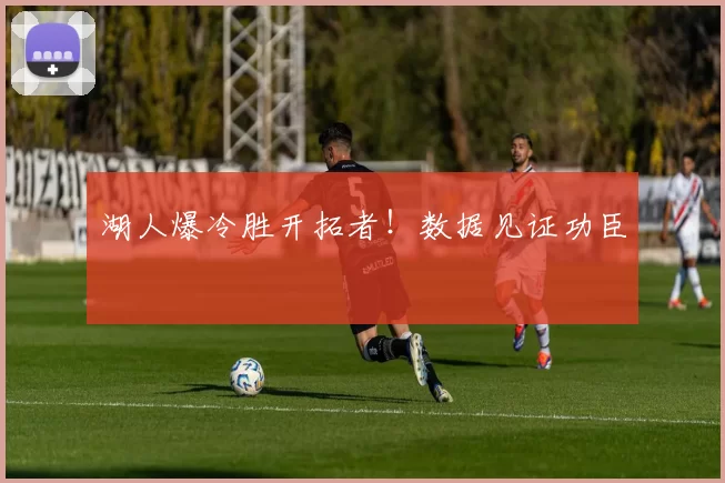 湖人爆冷胜开拓者!数据见证功臣