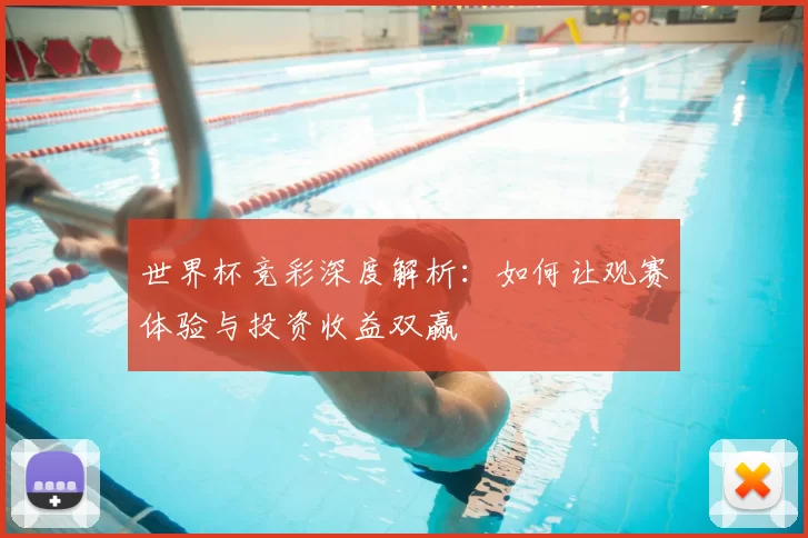 世界杯竞彩深度解析:如何让观赛体验与投资收益双赢