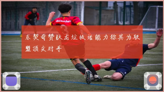 东契奇赞狄龙垃圾话能力称其为联盟顶尖对手