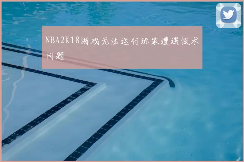 NBA2K18游戏无法运行玩家遭遇技术问题