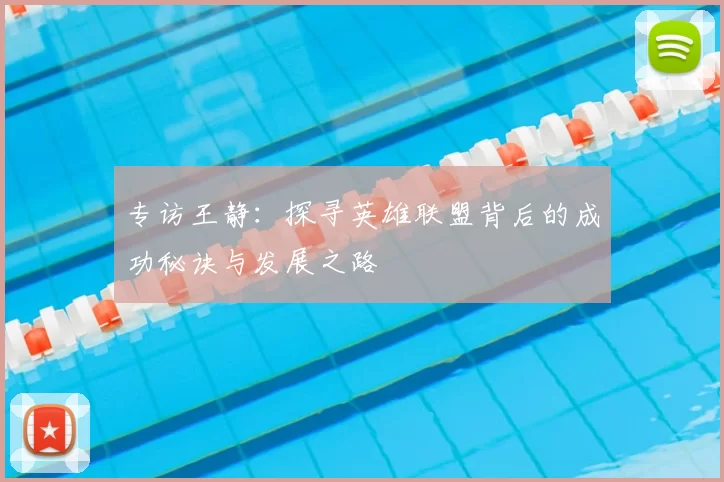 专访王静：探寻英雄联盟背后的成功秘诀与发展之路