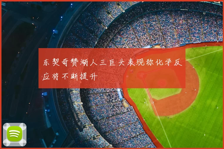 东契奇赞湖人三巨头表现称化学反应将不断提升