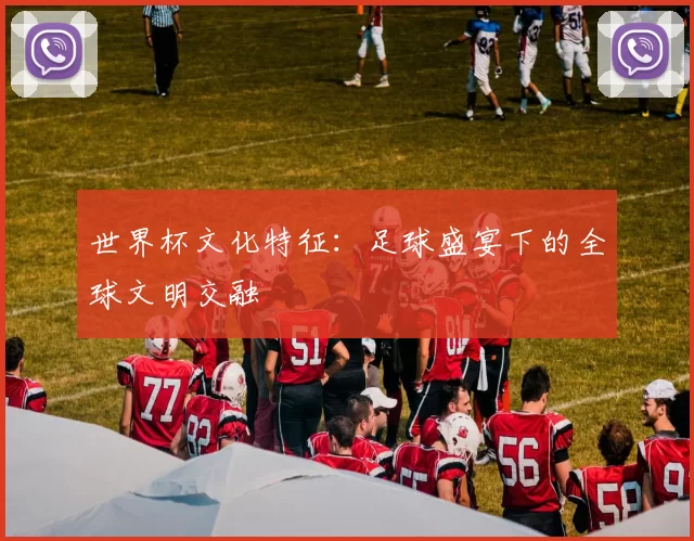 世界杯文化特征:足球盛宴下的全球文明交融