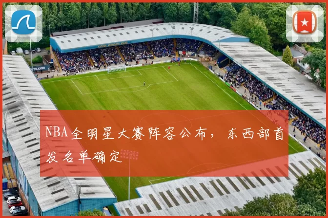 NBA全明星大赛阵容公布,东西部首发名单确定