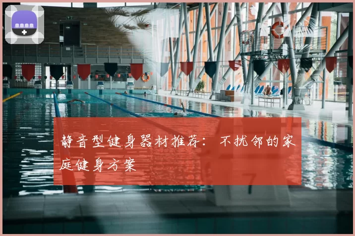 静音型健身器材推荐：不扰邻的家庭健身方案