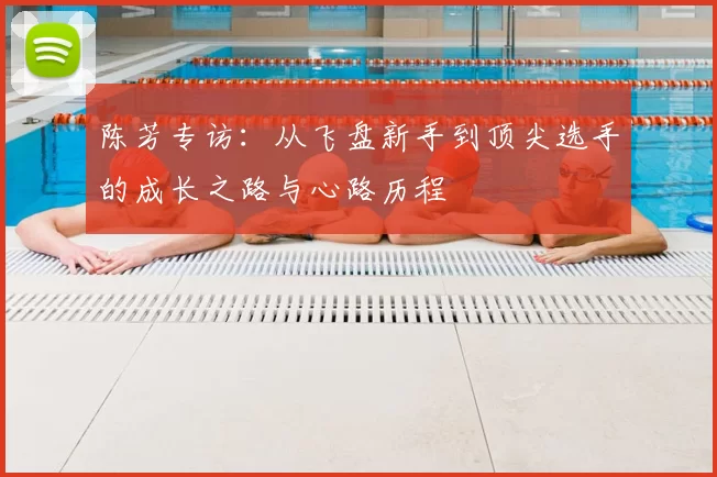 陈芳专访：从飞盘新手到顶尖选手的成长之路与心路历程