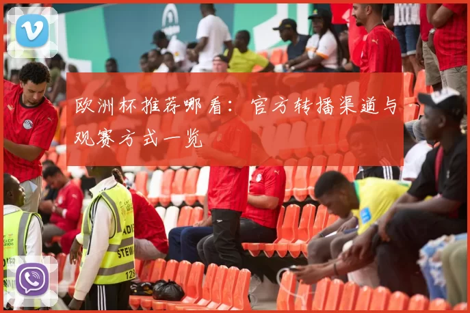 欧洲杯推荐哪看：官方转播渠道与观赛方式一览
