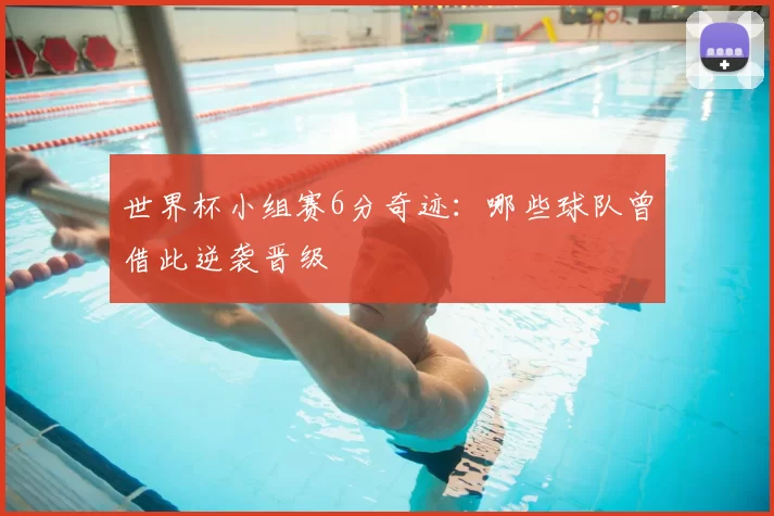 世界杯小组赛6分奇迹:哪些球队曾借此逆袭晋级