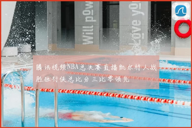 腾讯视频NBA总决赛直播凯尔特人战胜独行侠总比分三比零领先