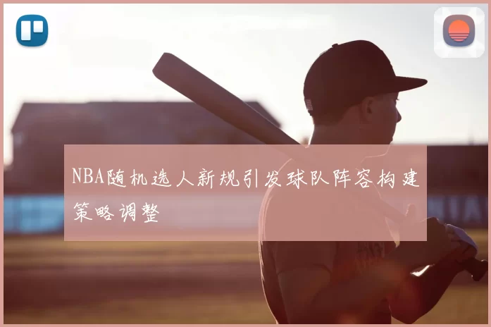 NBA随机选人新规引发球队阵容构建策略调整