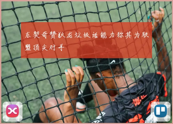 东契奇赞狄龙垃圾话能力称其为联盟顶尖对手