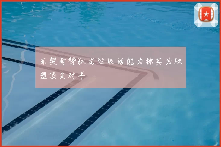东契奇赞狄龙垃圾话能力称其为联盟顶尖对手