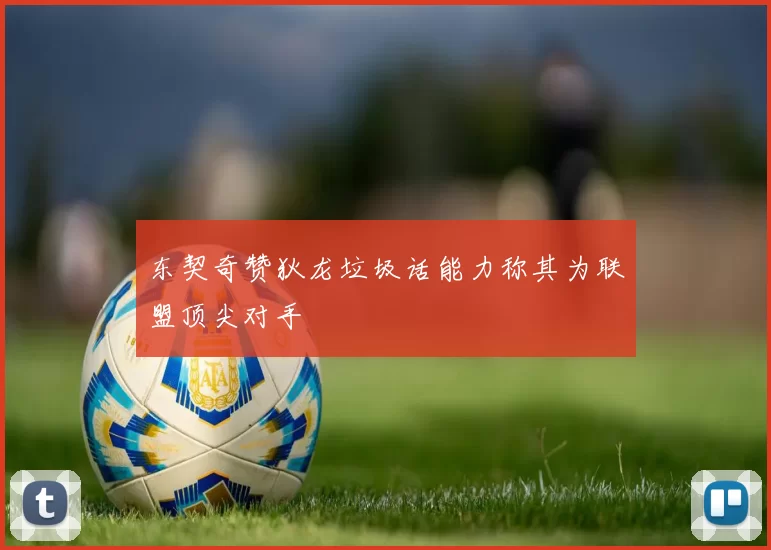 东契奇赞狄龙垃圾话能力称其为联盟顶尖对手