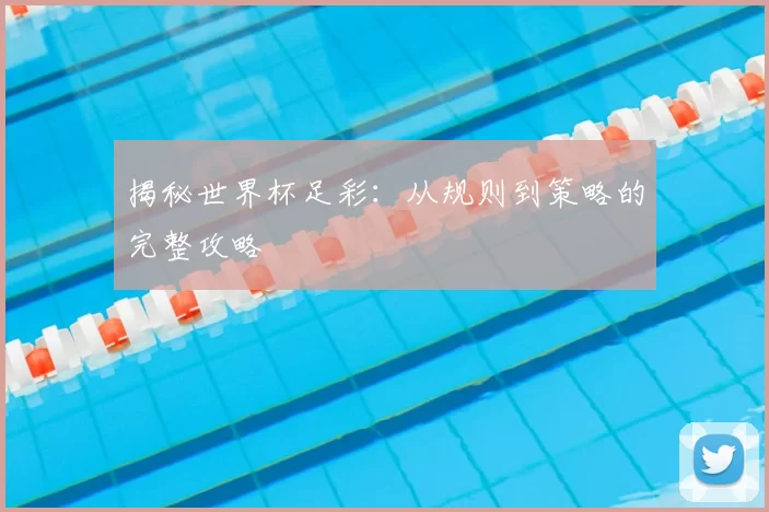 揭秘世界杯足彩：从规则到策略的完整攻略